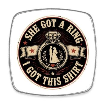 She Got A Ring I Got This Shirt | Wedding Humor - Square fridge magnet - white - Front