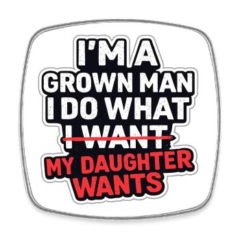 I'm A Grown Man I Do What My Daughter Wants - Square fridge magnet - white - Front