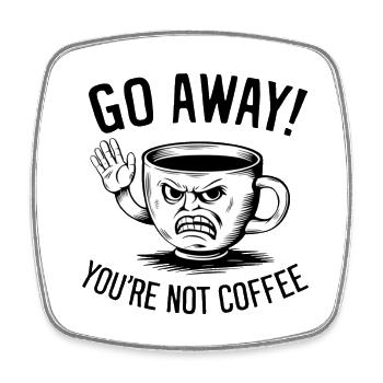 Go away! You're not coffee. - Viereckiger Kühlschrankmagnet - Weiß - Vorne