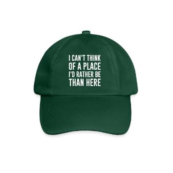 I Can’t Think Of A Place I’d Rather Be Than Here - Baseball Cap - bottle green - Front