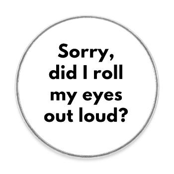 Sorry, Did I Roll My Eyes Out Loud? SARCASM - Round  fridge magnet - white - Front