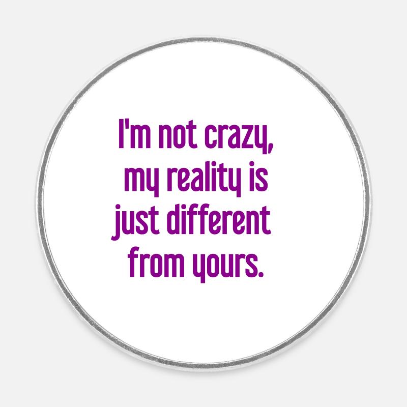 I'm not crazy – my reality is different - Round  fridge magnet - white