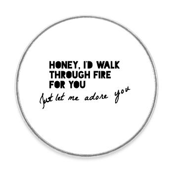 HONEY, I'D WALK THROUGH FIRE FOR YOU... - Runder Kühlschrankmagnet - Weiß - Vorne