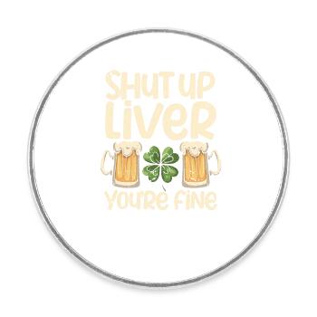 Shut Up Liver You're Fine St. Patrick's Day Green - Round  fridge magnet - white - Front