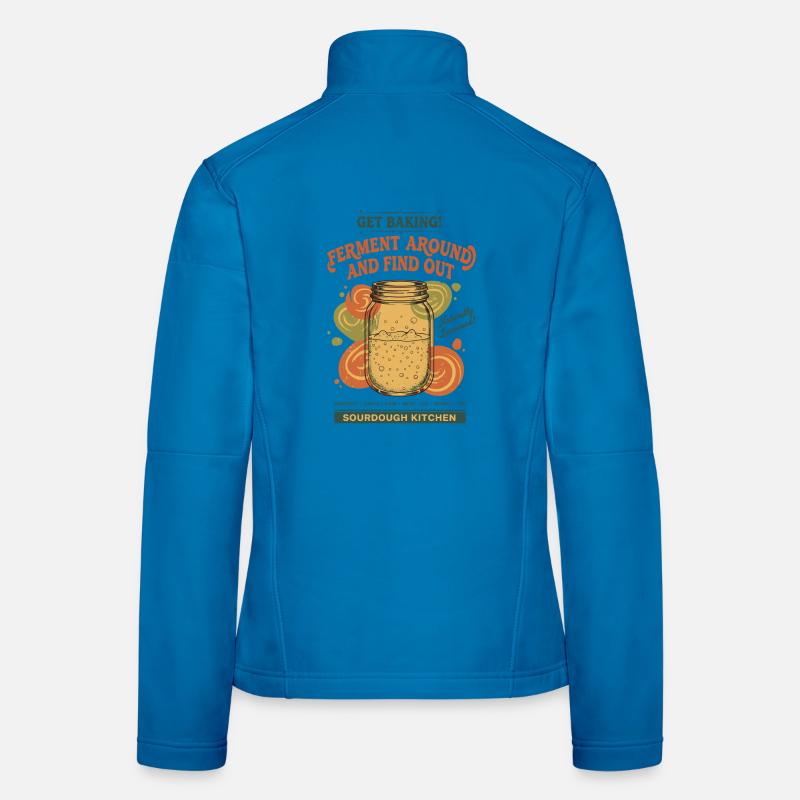 Sourdough Ferment Around And Find Out Baking Bread Women's Softshell Jacket