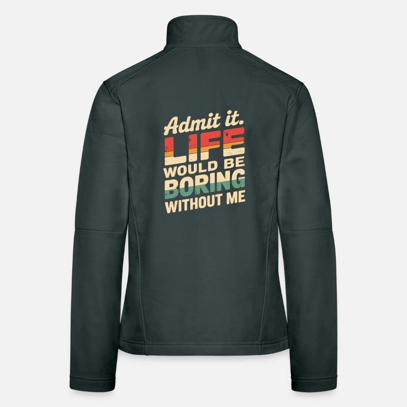 Admit It Life Would Be Boring Without Me Funny Women's Softshell Jacket