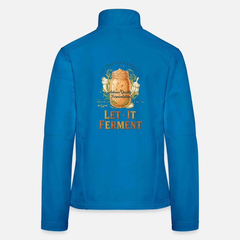 sourdough Bread Baking Baker Let It Ferment Women's Softshell Jacket
