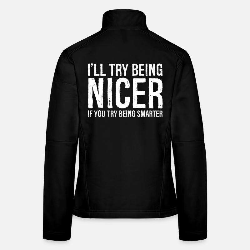 I'll try being nicer If you try being smarter Frauen Softshelljacke