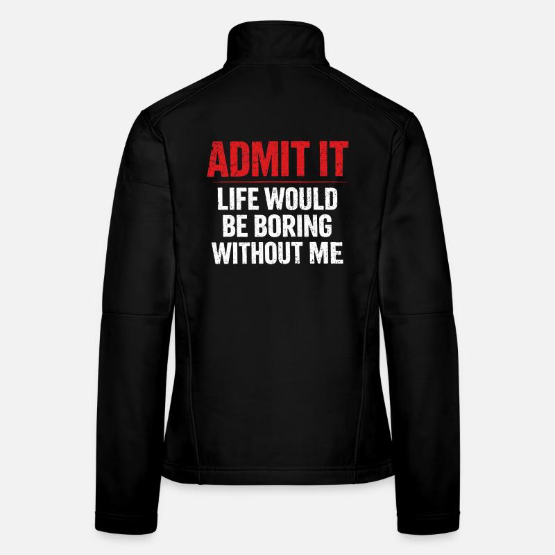 Admit It Life Boring Without Me - Humor Women's Softshell Jacket