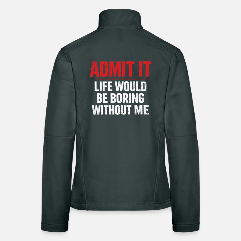 Admit It Life Boring Without Me - Humour Veste en tissu softshell Femme