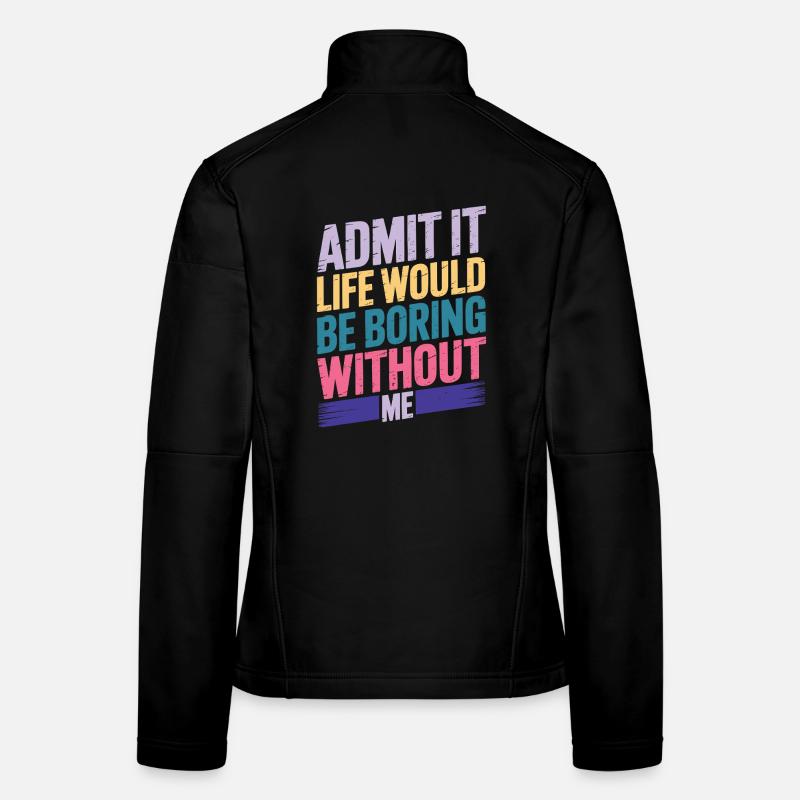 Admit It Life Would Be Boring Without Me Women's Softshell Jacket