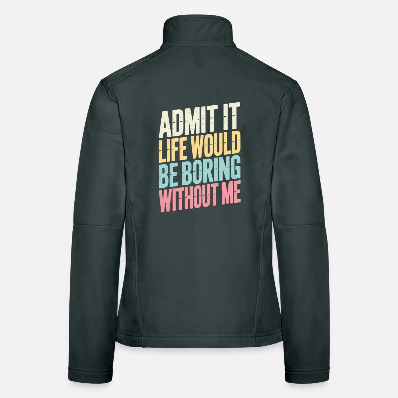  Admit It Life Would Be Boring Without Me Aussage Frauen Softshelljacke