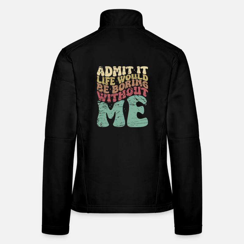 Admit it Life would be boring without me Frauen Softshelljacke