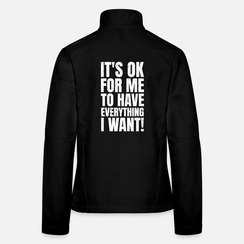 Es ist okay, wenn ich alles habe, was ich will. Frauen Softshelljacke
