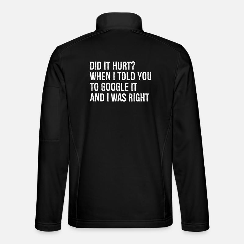 did It hurt when I told you to google It and right - Unisex Softshell Jacket - black