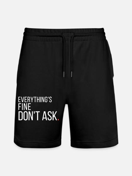 Everything's Fine Don't Ask Funny Sarcastic  - Stanley/Stella Trainer Unisex Organic Jogging Shorts - black