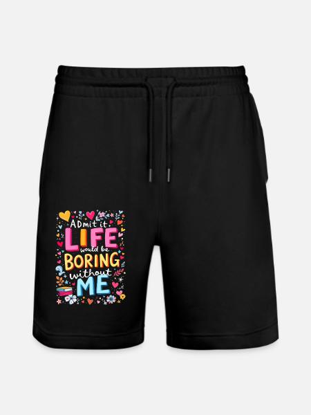 Life Boring Without Me - Stanley/Stella Trainer Unisex Organic Jogging Shorts - black