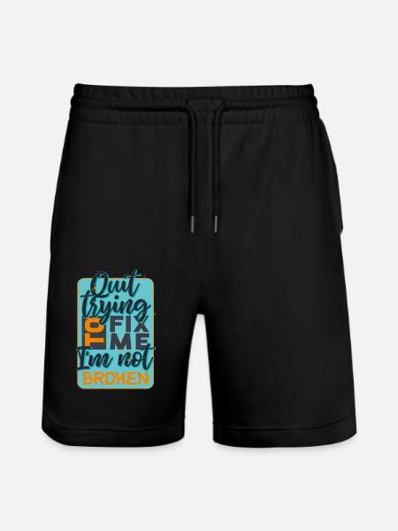 quit trying to fix me i am not broken quote - Stanley/Stella Trainer Unisex Organic Jogging Shorts - black