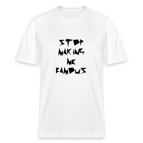 Stop making me famous - Stanley/Stella Sparker 2.0 Relaxed Fit Unisex Organic T-Shirt