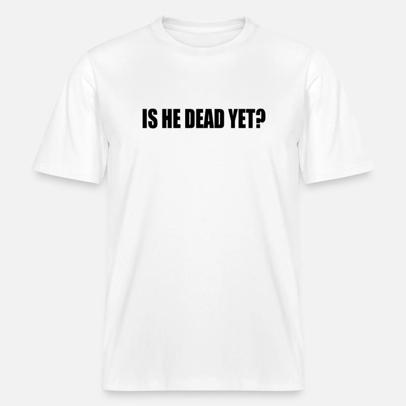 is he dead yet -  T-shirt unisexe RELAXED FIT en coton bio - blanc