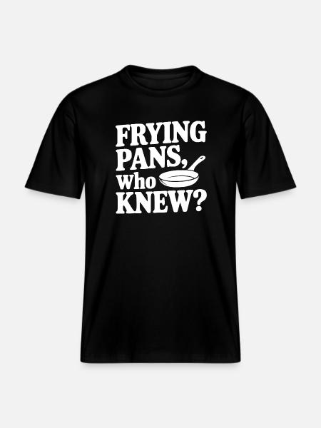 Frying Pans, Who Knew? - RELAXED FIT Unisex Organic T-Shirt - black