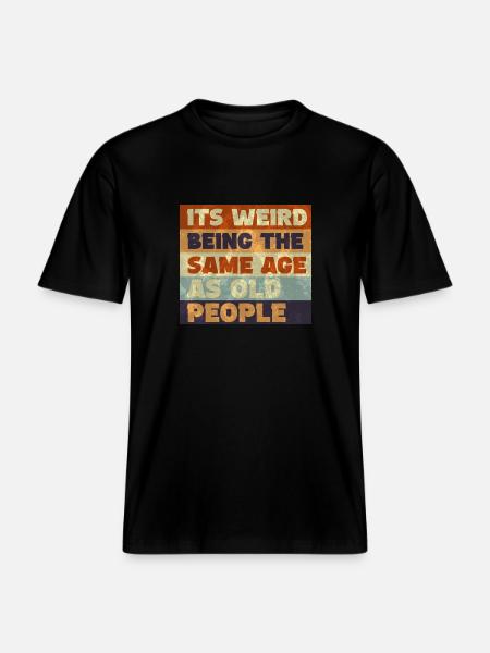 Det är konstigt att vara i samma ålder som gamla människor -  Unisex ekologisk T-shirt med avslappnad passform - svart