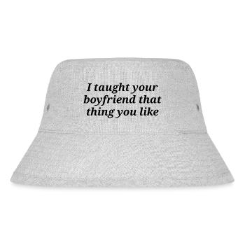 I taught your boyfriend that thing you like - Stanley/Stella Recycled Bucket Hat - heather grey - Front