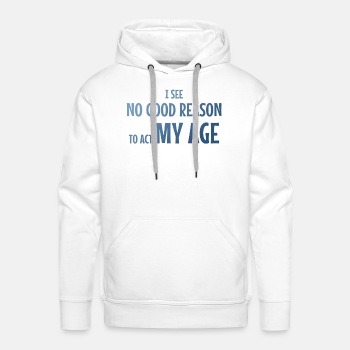 I see no good reason to act my age - Hoodies for men