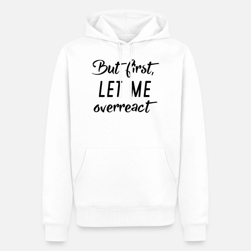 But First Let Me Overreact - Men’s Premium Organic Hoodie - white