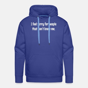 I feel sorry for people that don't know me - Hoodies for men