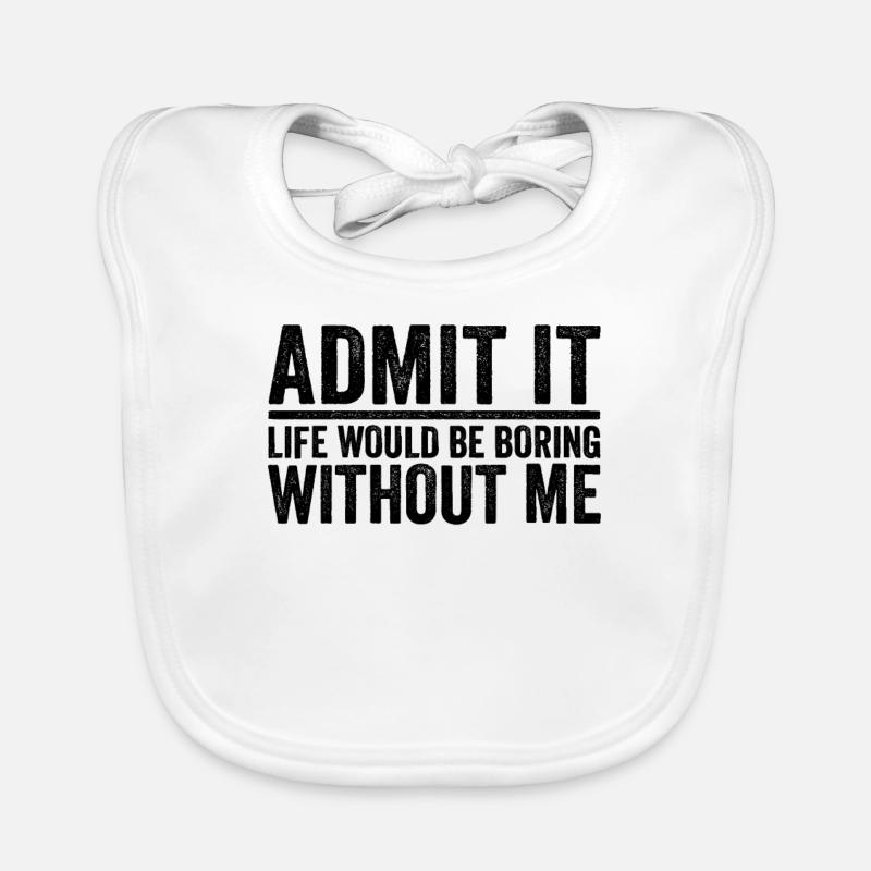 Admit it Life Would Be Boring Without Me Organic Baby Bibs