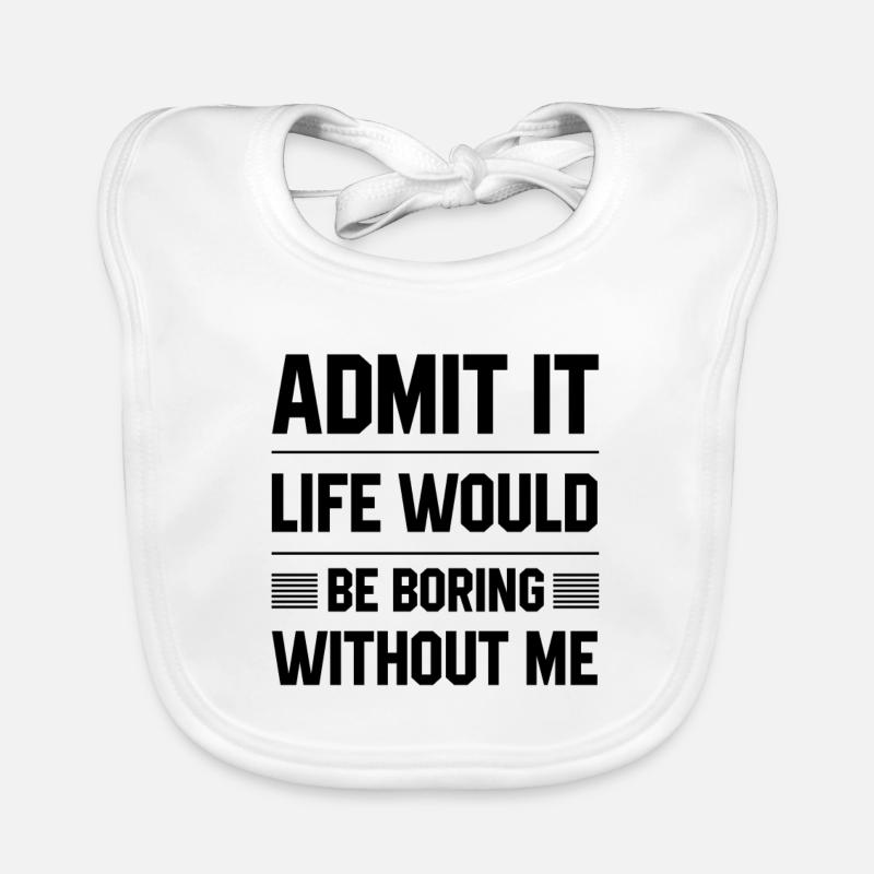 Admit It Life Would Be Boring Without Me - Funny S Organic Baby Bibs