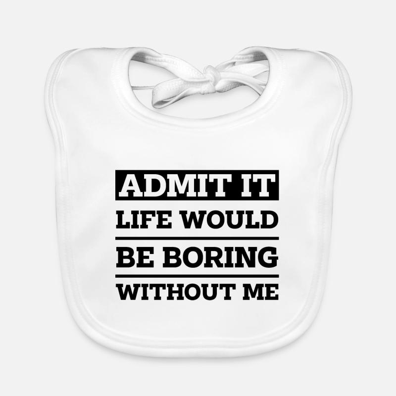 Admit It Life Would Be Boring Without Me - Funny Organic Baby Bibs