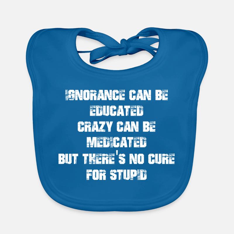 Ignorance can be educated crazy can be medicated Organic Baby Bibs
