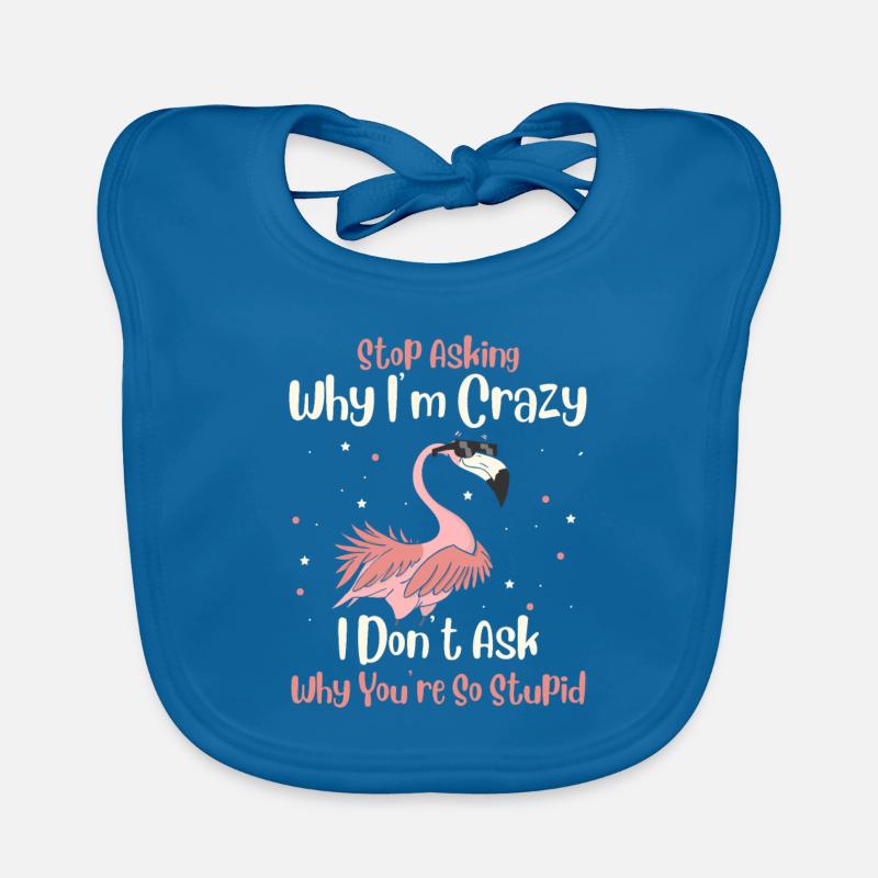 Stop Asking Why Im Crazy I Don't Ask Why You Stupid Organic Baby Bibs
