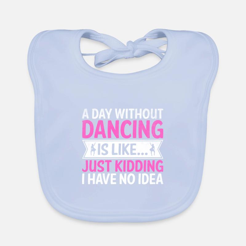 A Day Without Dancing Is Like Just Kidding I Have Organic Baby Bibs