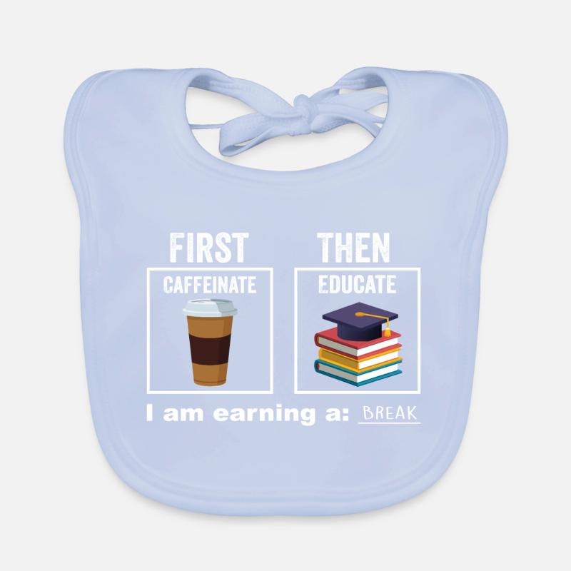 First Then Caffeinate Educate I Am Earning A Break Organic Baby Bibs