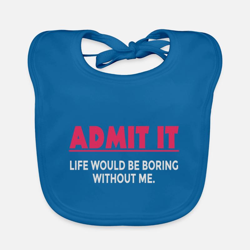 Admit it, life would be boring without me Organic Baby Bibs