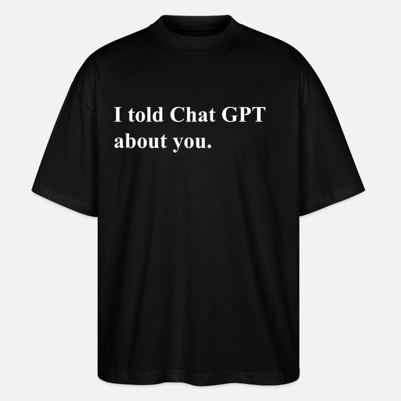 I Told ChatGPT About You Statement - Stanley/Stella Oversized Unisex Bio T-Shirt Blaster 2.0 - Schwarz