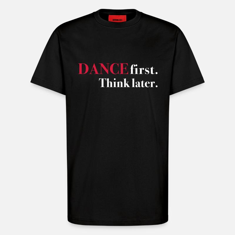 DANCE first. Think later. - T-Shirt - made by SPREAD - SOLID BLACK