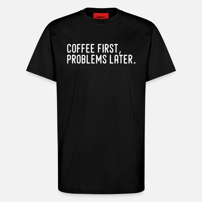 Coffee First Problems Later - T-Shirt - made by SPREAD - SOLID BLACK