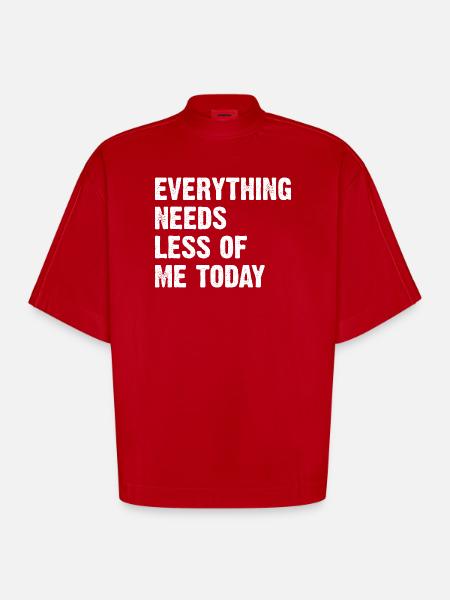 Everything Needs Less Of Me Today - Heavyweight Oversized Organic Boxy T-Shirt Made in EU - Rot