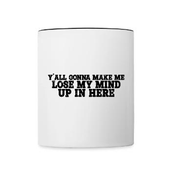 Y'all Gonna Make Me Lose My Mind Up In Here 4 - Tasse zweifarbig - Weiß/Schwarz - Vorne