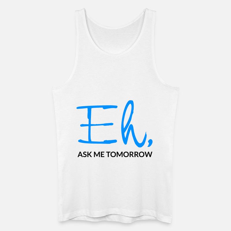 Eh Ask Me Tomorrow - Männer Bio Tank Top - Weiß
