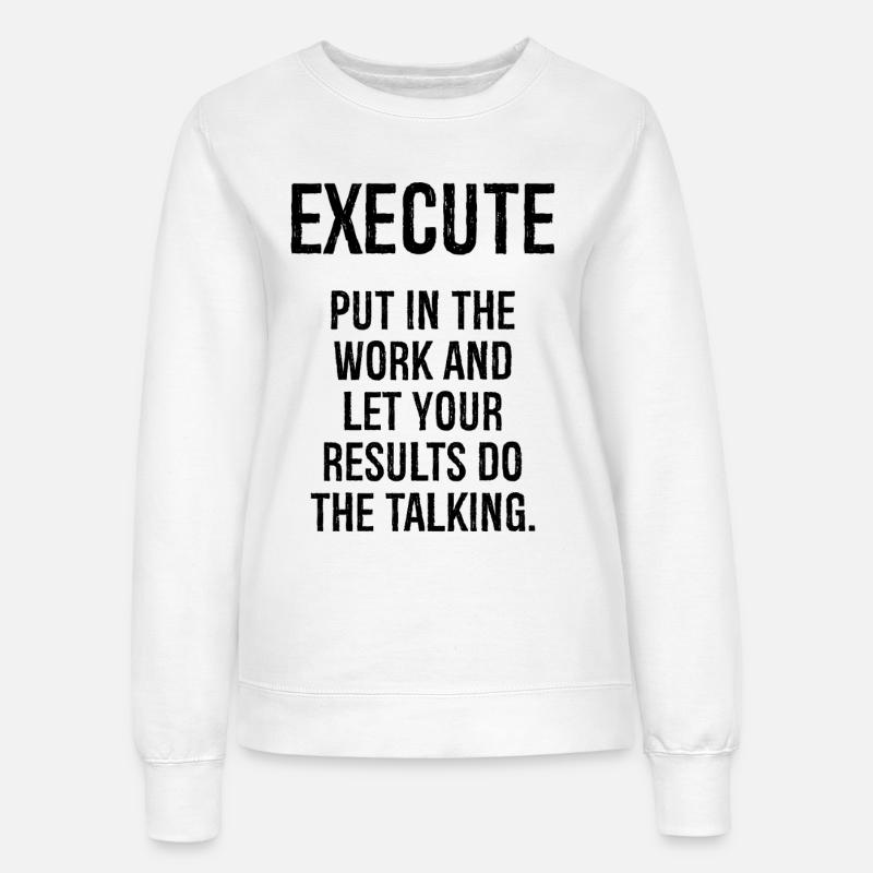 execute put in the work and let your results do - Women’s Sweatshirt - white