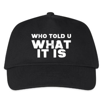 WHO TOLD U - WHAT IT IS - Kids’ Baseball Cap - black - Front