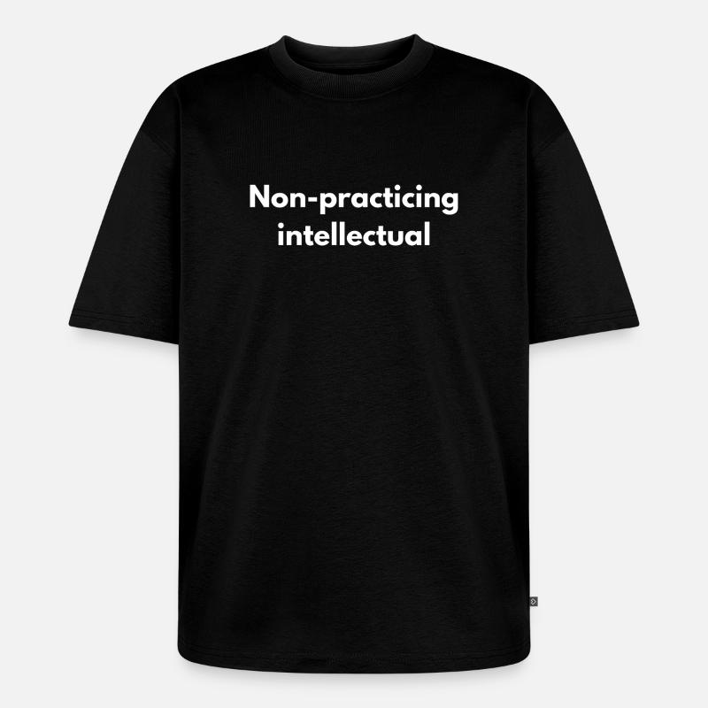 Non-Practicing Intellectual - Funny Academic - Unisex Premium Oversized Organic T-Shirt - black