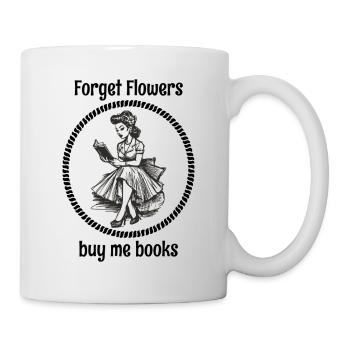 Forget flowers, buy me books - Mug - white - Right