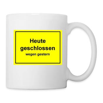 "Heute geschlossen -wegen gestern" - Schild - Tasse - Weiß - Rechts