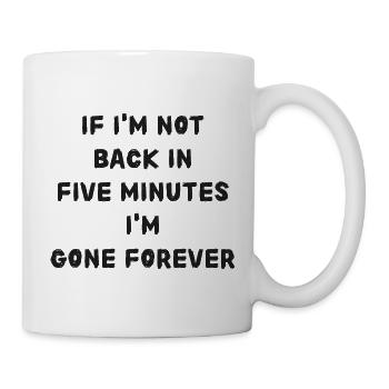 If i'm not back in five minutes just wait longer! - Tasse - Weiß - Rechts